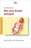 Wie eine Mutter entsteht: Geschichten einer Verwandlung - Dorothee Nolte