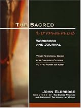 The Sacred Romance Workbook and Journal: Your Personal Guide for Drawing Closer to the Heart of God