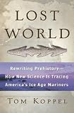 Lost World : Rewriting Prehistory---How New Science Is Tracing Americas Ice Age Mariners