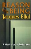 Reason for Being: A Meditation on Ecclesiastes Jacques Ellul