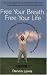 Free Your Breath, Free Your Life: How Conscious Breathing Can Relieve Stress, Increase Vitality, and Help You Live More Fully