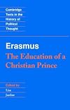 Erasmus: The Education of a Christian Prince with the Panegyric for Archduke Philip of Austria (Cambridge Texts in the History of Political Thought)