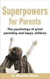 Superpowers for parents : the psychology of great parenting and happy children