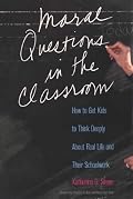 Moral Questions in the Classroom: How to Get Kids to Think Deeply About Real Life and Their Schoolwork