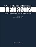 Gottfried Wilhelm Leibniz. Philosophische Schriften 1. 1663 - 1672: Bd. 1