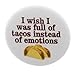 I wish I was full of tacos instead of emotions 1.25