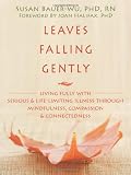 Leaves Falling Gently: Living Fully with Serious and Life-Limiting Illness through Mindfulness, Compassion, and Connectedness