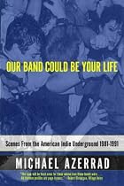 Our Band Could be Your Life: Scenes from the American Indie Underground 1981-1991