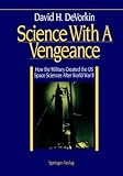 Science With A Vengeance: How the Military Created the US Space Sciences After World War II (Springer Study Edition)