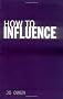 How to Influence: The Art of Making Things Happen