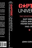 Captive University: The Sovietization of East German, Czech, and Polish Higher Education, 1945-1956