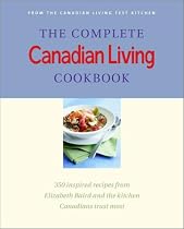 The Complete Canadian Living Cookbook: 350 Inspired Recipes from Elizabeth Baird and the Kitchen Canadians Trust Most