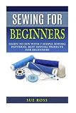 Sewing For Beginners: Learn to Sew with 7 Simple Sewing Patterns. Best Sewing Projects for Beginners WITH PICTURES