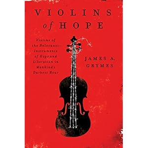Violins of Hope: Violins of the Holocaust-Instruments of Hope and Liberation in Mankind's Darkest Hour