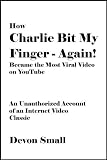 How Charlie Bit My Finger - Again! Became the Most Viral Video on YouTube: An Unauthorized Account of an Internet Video Classic [Article]