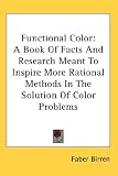 Functional Color: A Book Of Facts And Research Meant To Inspire More Rational Methods In The Solution Of Color Problems