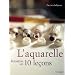 L'aquarelle : Initiation en 10 le�ons