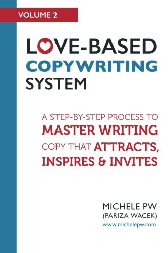 Love-Based Copywriting System: A Step-by-Step Process To Master Writing Copy That Attracts, Inspires And Invites (Love-Based Business) (Volume 2)