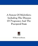 A System of Midwifery: Including the Diseases of Pregnancy and the Puerperal State