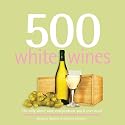 500 White Wines: The Only White Wine Compendium You'll Ever Need