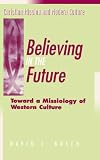 Believing in the Future: Toward a Missiology of Western Culture (Christian Mission and Modern Culture)