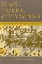 Jews, Turks, Ottomans: A Shared History, Fifteenth Through the Twentieth Century (Modern Jewish History)