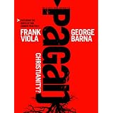 Pagan Christianity?: Exploring the Roots of Our Church Practices ~ George Barna