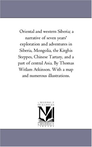 Oriental and western Siberia; a narrative of seven years' exploration and adventures in Siberia, Mongolia, the Kirghis Steppes, Chinese Tartary, and a ... With a map and numerous illustrations.