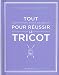 Tout pour réussir le tricot : Ce que votre mamie aurait dû vous apprendre