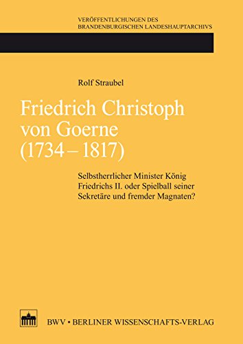 Friedrich Christoph von Goerne (1734 - 1817): Selbstherrlicher Minister König Friedrichs II. oder Spielball seiner Sekretäre und fremder Magnaten? (Veröffentlichungen ... Landeshauptarchivs 67) (German Edition)