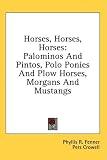 Horses, Horses, Horses: Palominos And Pintos, Polo Ponies And Plow Horses, Morgans And Mustangs