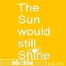 The Sun Would Still Shine