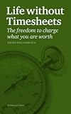 Life without timesheets : the freedom to charge what you are worth