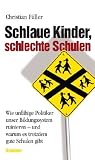 Schlaue Kinder, schlechte Schulen: Wie unf�hige Politiker unser Bildungssystem ruinieren - und warum es trotzdem gute Schulen gibt