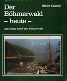 Der B&ouml;hmerwald heute - Eine Reise durch den B&ouml;hmerwald - Dieter Raisch