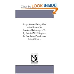 Biographies of distinguished scientific men. By Fran�ois Arago ... Tr. by Admiral W.H. Smyth ... the Rev. Baden Powell ... and Robert Grant ... (1st Series)