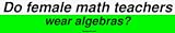 Do female math teachers wear algebras? Bumper Sticker