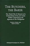 Butchers, the Baker: The World War II Memoir of a United States Army Air Corps Soldier Captured by the Japanese in the Phillipinnes