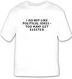 I do not like political jokes - too many get elected T-shirt