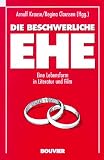 Die beschwerliche Ehe - Eine Lebensform in Literatur und Film - Arnulf Krause, Regina Claussen