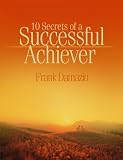10 Secrets Of A Successful Achiever: Living The Life God Intended For You