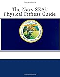 The Navy SEAL Physical Fitness Guide The Navy SEAL Physical Fitness Guide