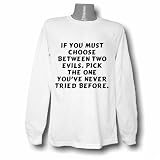 If you must choose between two evils, pick the one you've never tried before. Long Sleeve T-shirt Large White