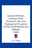 Journal Of Psycho-Asthenics V6-10: Devoted To The Care, Training And Treatment Of The Feeble-Minded And Epileptic (1906)