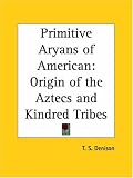Primitive Aryans of American: Origin of the Aztecs and Kindred Tribes