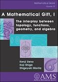 A Mathematical Gift, 1: The Interplay Between Topology, Functions, Geometry, and Algebra (Mathematical World)