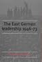 The East German Leadership, 1946-73: Conflict and Crisis
