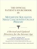 The Official Patient's Sourcebook on Metastatic Squamous Neck Cancer With Occult Primary: A Revised and Updated Directory for the Internet Age