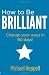 How to be Brilliant: Change Your Ways in 90 Days!