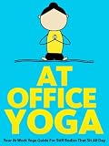 At Office Yoga: Your At Work Yoga Guide For Stiff Bodies That Sit All Day (Just Do Yoga)